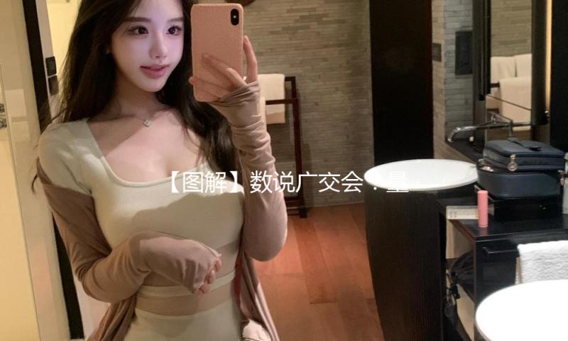 【图解】数说广交会：量大质优 参展规划创新高