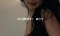 卓翼科技實（shí）控人一審獲刑七（qī）年（nián），被罰4500萬元：涉操作商場（chǎng）、內情買賣