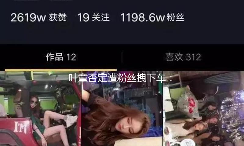 叶童否定遭粉丝拽下车：是我走下去和她拥抱的
