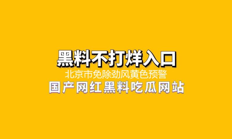 北京市免除劲风黄色预警 — 新京报